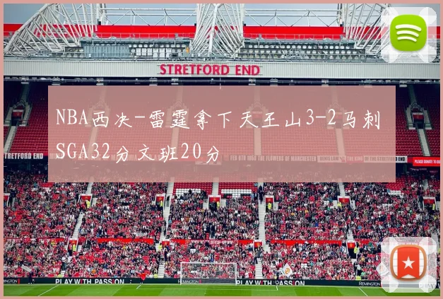 NBA西决-雷霆拿下天王山3-2马刺 SGA32分文班20分